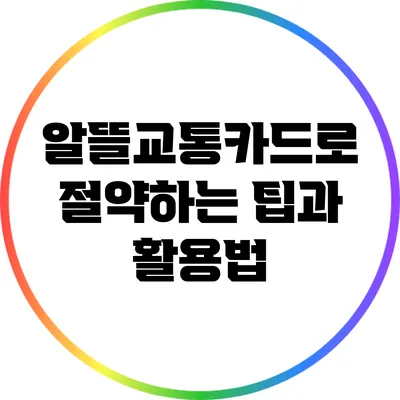 알뜰교통카드로 절약하는 팁과 활용법