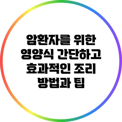 암환자를 위한 영양식: 간단하고 효과적인 조리 방법과 팁