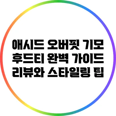애시드 오버핏 기모 후드티 완벽 가이드: 리뷰와 스타일링 팁