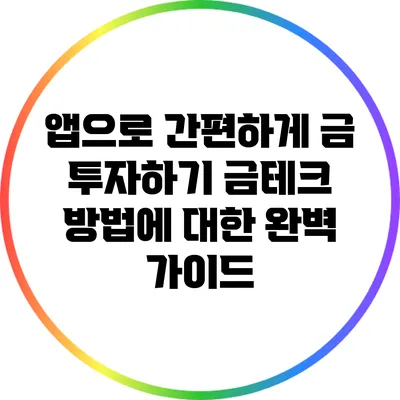 앱으로 간편하게 금 투자하기: 금테크 방법에 대한 완벽 가이드