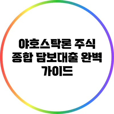 야호스탁론 주식 종합 담보대출 완벽 가이드