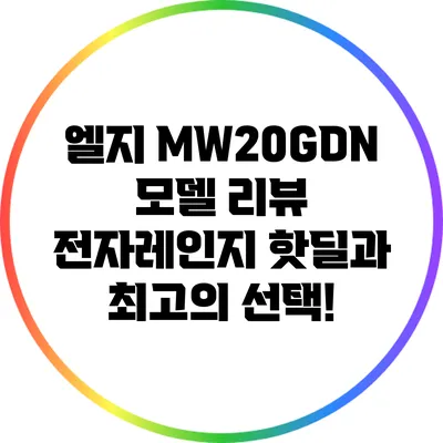 엘지 MW20GDN 모델 리뷰: 전자레인지 핫딜과 최고의 선택!