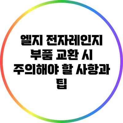 엘지 전자레인지 부품 교환 시 주의해야 할 사항과 팁