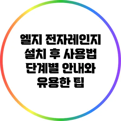 엘지 전자레인지 설치 후 사용법: 단계별 안내와 유용한 팁