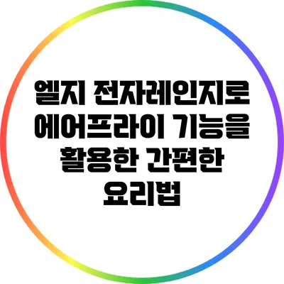 엘지 전자레인지로 에어프라이 기능을 활용한 간편한 요리법