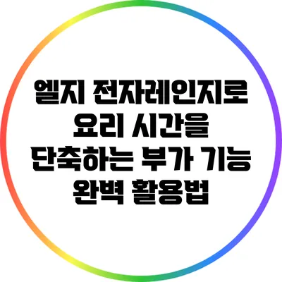 엘지 전자레인지로 요리 시간을 단축하는 부가 기능 완벽 활용법