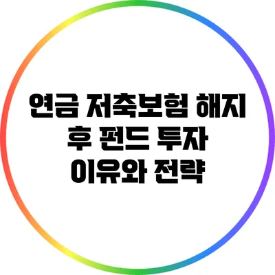 연금 저축보험 해지 후 펀드 투자 이유와 전략