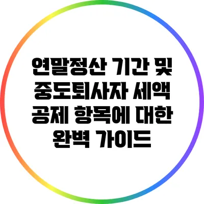 연말정산 기간 및 중도퇴사자 세액 공제 항목에 대한 완벽 가이드