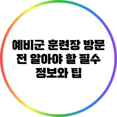 예비군 훈련장 방문 전 알아야 할 필수 정보와 팁