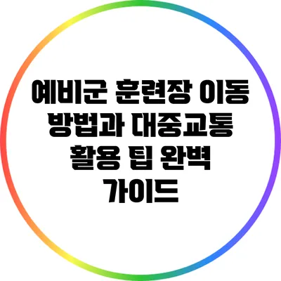 예비군 훈련장 이동 방법과 대중교통 활용 팁 완벽 가이드