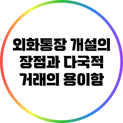 외화통장 개설의 장점과 다국적 거래의 용이함