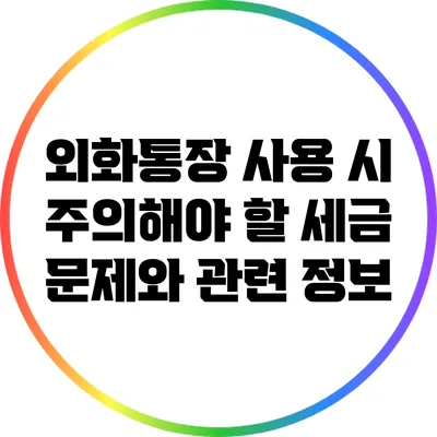 외화통장 사용 시 주의해야 할 세금 문제와 관련 정보