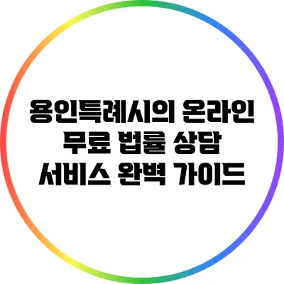 용인특례시의 온라인 무료 법률 상담 서비스 완벽 가이드