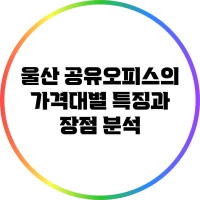 울산 공유오피스의 가격대별 특징과 장점 분석