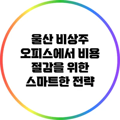 울산 비상주 오피스에서 비용 절감을 위한 스마트한 전략