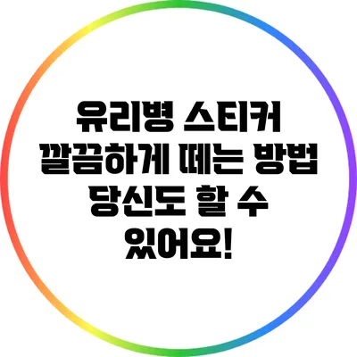 유리병 스티커 깔끔하게 떼는 방법: 당신도 할 수 있어요!