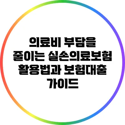 의료비 부담을 줄이는 실손의료보험 활용법과 보험대출 가이드