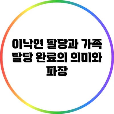 이낙연 탈당과 가족 탈당 완료의 의미와 파장