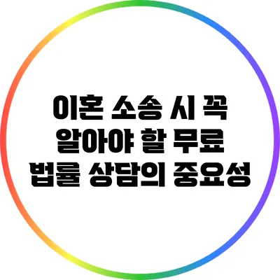 이혼 소송 시 꼭 알아야 할 무료 법률 상담의 중요성