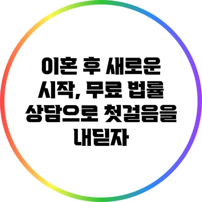 이혼 후 새로운 시작, 무료 법률 상담으로 첫걸음을 내딛자