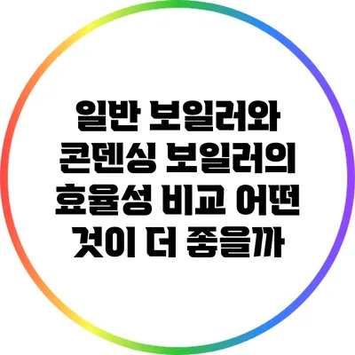 일반 보일러와 콘덴싱 보일러의 효율성 비교: 어떤 것이 더 좋을까?