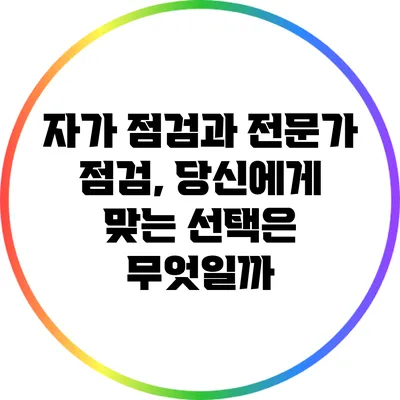 자가 점검과 전문가 점검, 당신에게 맞는 선택은 무엇일까?
