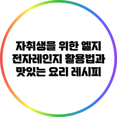 자취생을 위한 엘지 전자레인지 활용법과 맛있는 요리 레시피