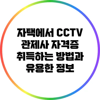 자택에서 CCTV 관제사 자격증 취득하는 방법과 유용한 정보