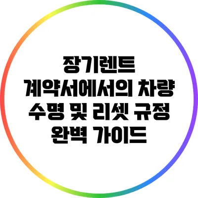 장기렌트 계약서에서의 차량 수명 및 리셋 규정 완벽 가이드