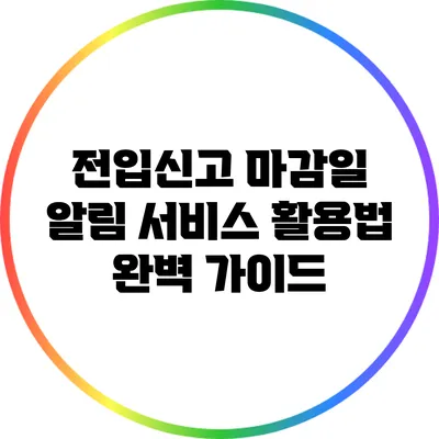전입신고 마감일 알림 서비스 활용법 완벽 가이드