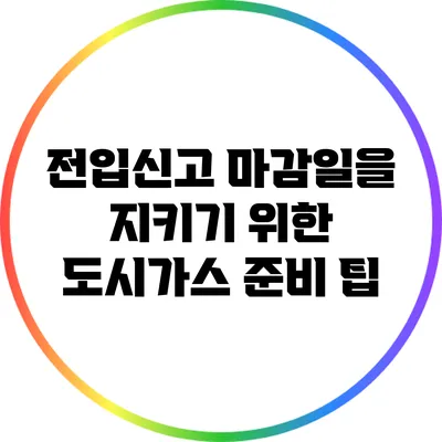 전입신고 마감일을 지키기 위한 도시가스 준비 팁