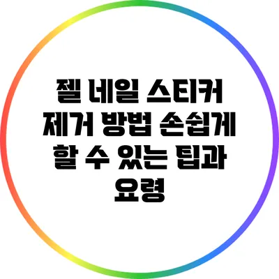 젤 네일 스티커 제거 방법: 손쉽게 할 수 있는 팁과 요령