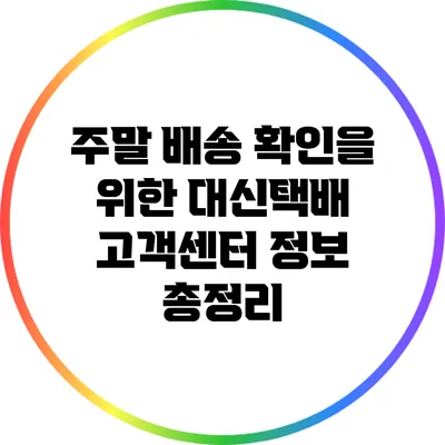 주말 배송 확인을 위한 대신택배 고객센터 정보 총정리