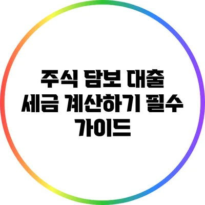 주식 담보 대출 세금 계산하기: 필수 가이드