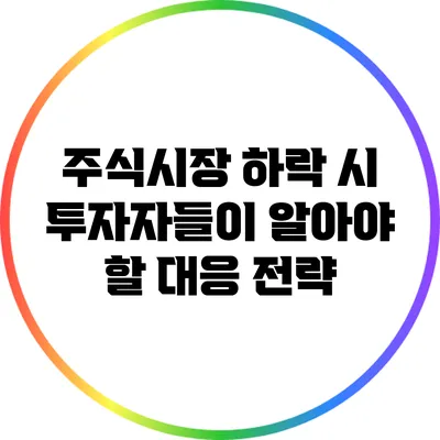 주식시장 하락 시 투자자들이 알아야 할 대응 전략