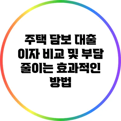 주택 담보 대출 이자 비교 및 부담 줄이는 효과적인 방법