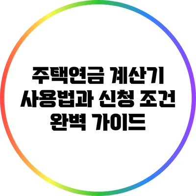 주택연금 계산기 사용법과 신청 조건 완벽 가이드