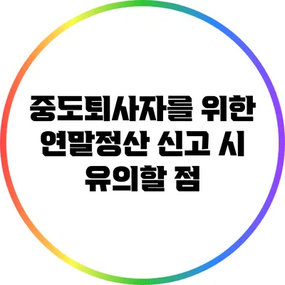 중도퇴사자를 위한 연말정산: 신고 시 유의할 점