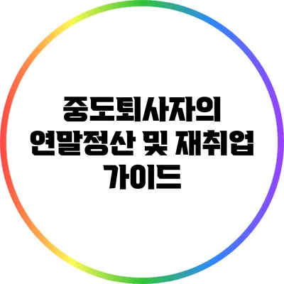 중도퇴사자의 연말정산 및 재취업 가이드