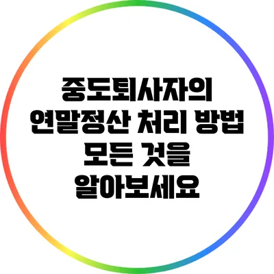 중도퇴사자의 연말정산 처리 방법: 모든 것을 알아보세요