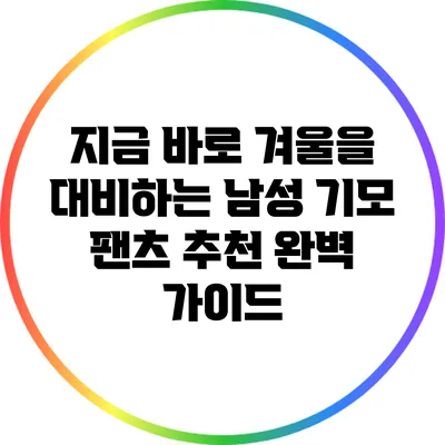 지금 바로 겨울을 대비하는 남성 기모 팬츠 추천 완벽 가이드