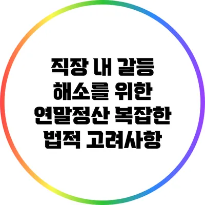 직장 내 갈등 해소를 위한 연말정산 복잡한 법적 고려사항