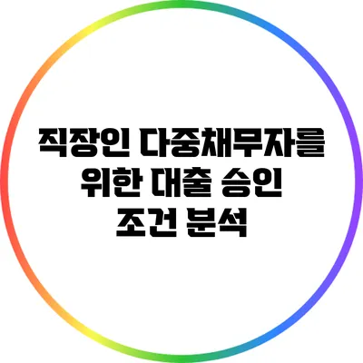 직장인 다중채무자를 위한 대출 승인 조건 분석
