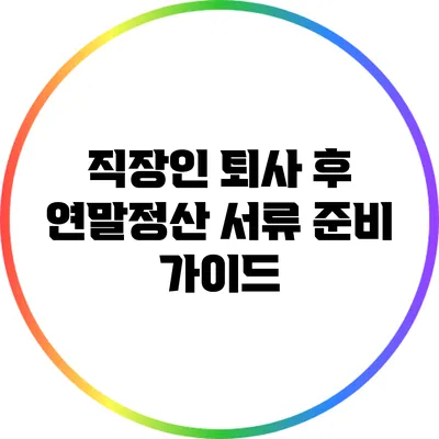 직장인 퇴사 후 연말정산 서류 준비 가이드