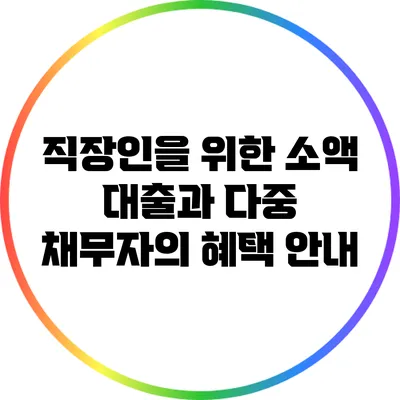 직장인을 위한 소액 대출과 다중 채무자의 혜택 안내