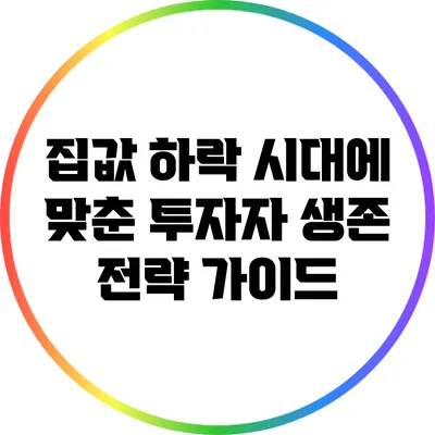 집값 하락 시대에 맞춘 투자자 생존 전략 가이드