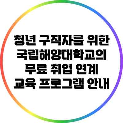 청년 구직자를 위한 국립해양대학교의 무료 취업 연계 교육 프로그램 안내