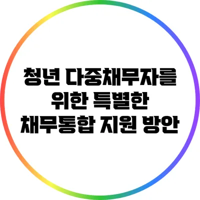 청년 다중채무자를 위한 특별한 채무통합 지원 방안