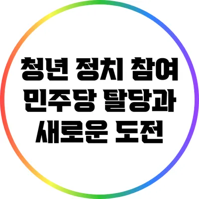 청년 정치 참여: 민주당 탈당과 새로운 도전