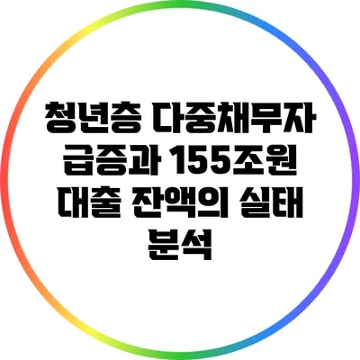 청년층 다중채무자 급증과 155조원 대출 잔액의 실태 분석